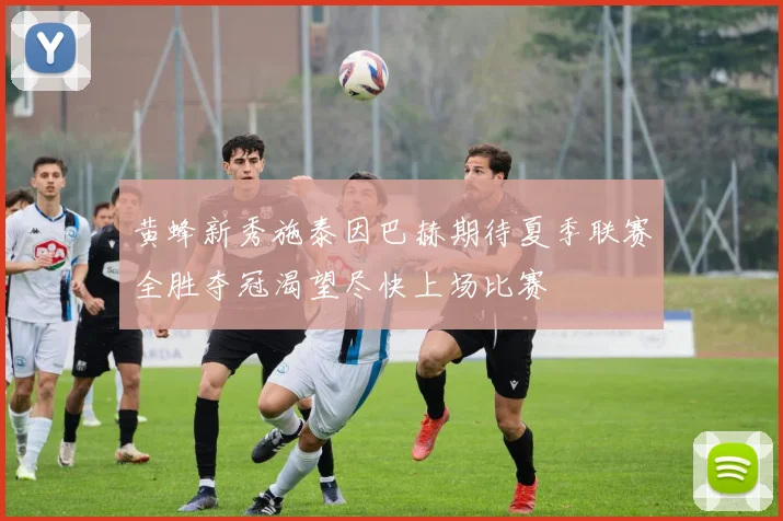 黄蜂新秀施泰因巴赫期待夏季联赛全胜夺冠渴望尽快上场比赛
