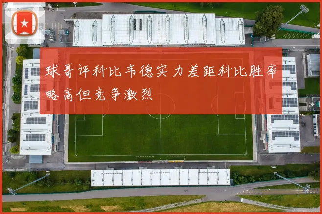 球哥评科比韦德实力差距科比胜率略高但竞争激烈