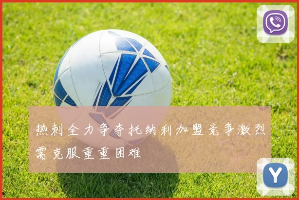 热刺全力争夺托纳利加盟竞争激烈需克服重重困难