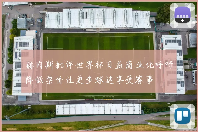 赫内斯批评世界杯日益商业化呼吁降低票价让更多球迷享受赛事