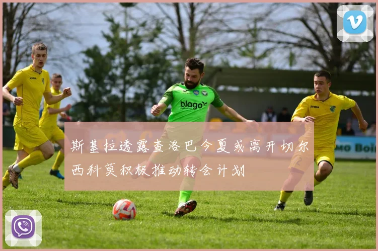 斯基拉透露查洛巴今夏或离开切尔西科莫积极推动转会计划
