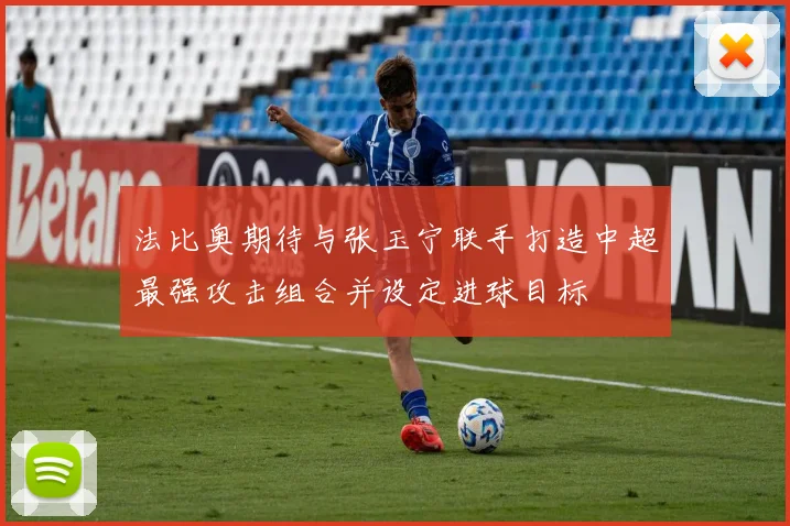 法比奥期待与张玉宁联手打造中超最强攻击组合并设定进球目标