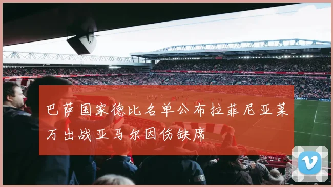 巴萨国家德比名单公布拉菲尼亚莱万出战亚马尔因伤缺席
