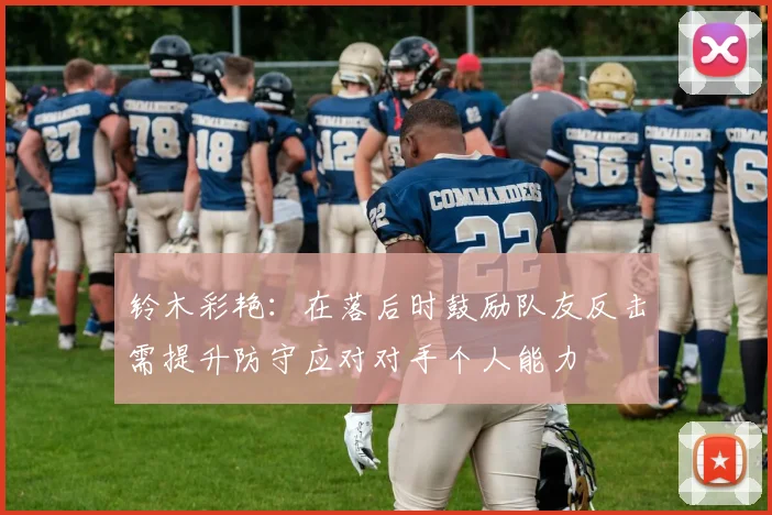 铃木彩艳：在落后时鼓励队友反击需提升防守应对对手个人能力