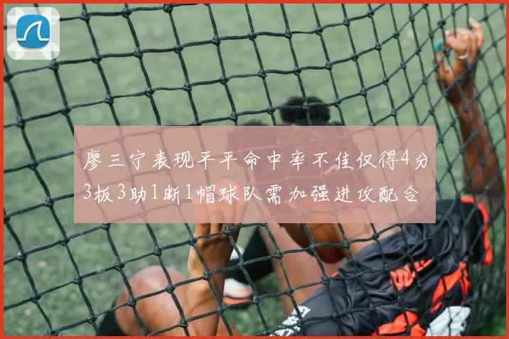 廖三宁表现平平命中率不佳仅得4分3板3助1断1帽球队需加强进攻配合