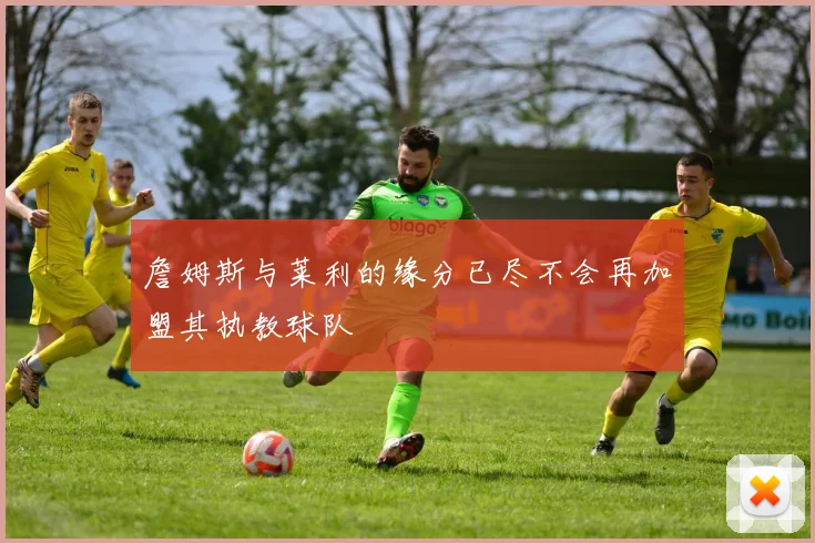 詹姆斯与莱利的缘分已尽不会再加盟其执教球队