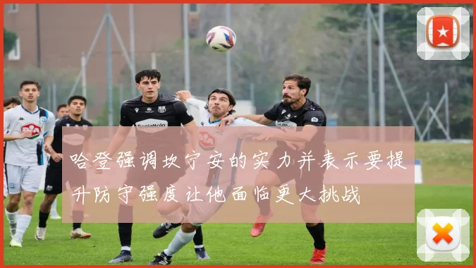 哈登强调坎宁安的实力并表示要提升防守强度让他面临更大挑战