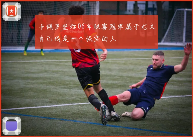 卡佩罗坚称06年联赛冠军属于尤文自己我是一个诚实的人