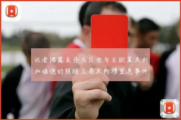 记者揭露麦丹戈贝尔与东欧莱夫利加福德的阴暗交易及约穆窒息事件真相